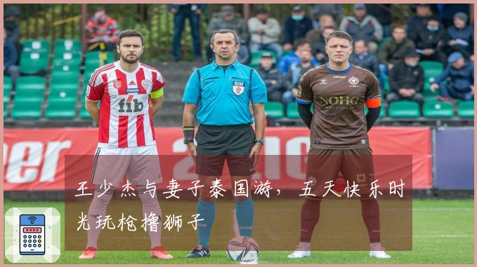 王少杰与妻子泰国游，五天快乐时光玩枪撸狮子